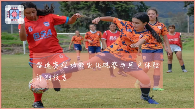 雷速赛程功能变化观察与用户体验评测报告