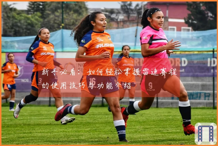 新手必看：如何轻松掌握雷速赛程的使用技巧与功能介绍