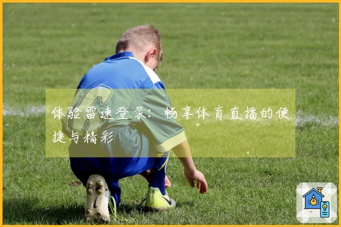 体验雷速登录：畅享体育直播的便捷与精彩