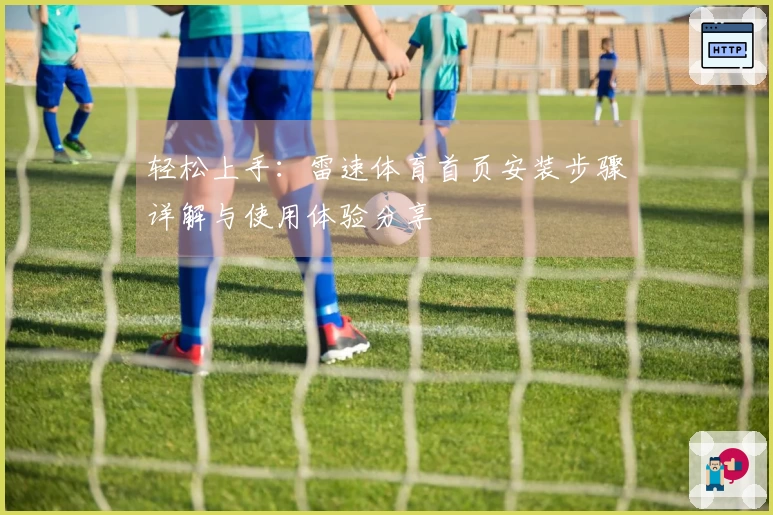 轻松上手：雷速体育首页安装步骤详解与使用体验分享
