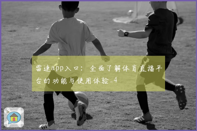 雷速app入口：全面了解体育直播平台的功能与使用体验_4