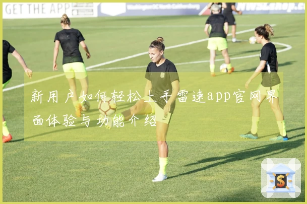 新用户如何轻松上手雷速app官网界面体验与功能介绍