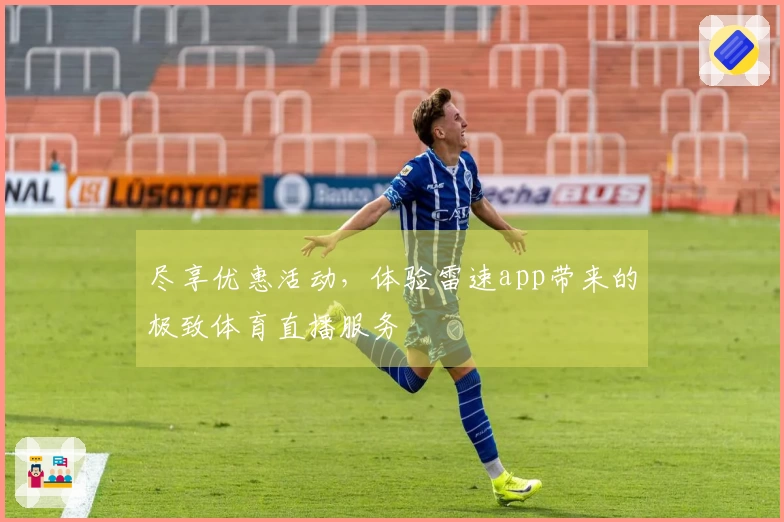 尽享优惠活动，体验雷速app带来的极致体育直播服务