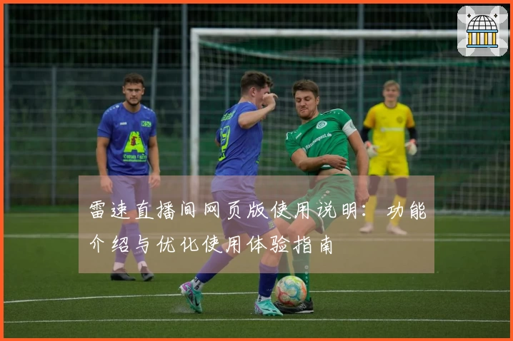 雷速直播间网页版使用说明：功能介绍与优化使用体验指南