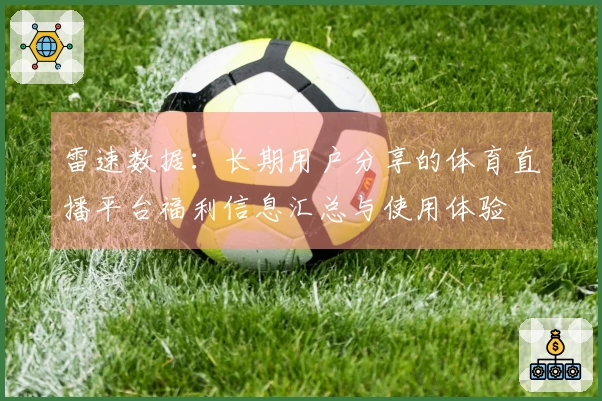 雷速数据：长期用户分享的体育直播平台福利信息汇总与使用体验