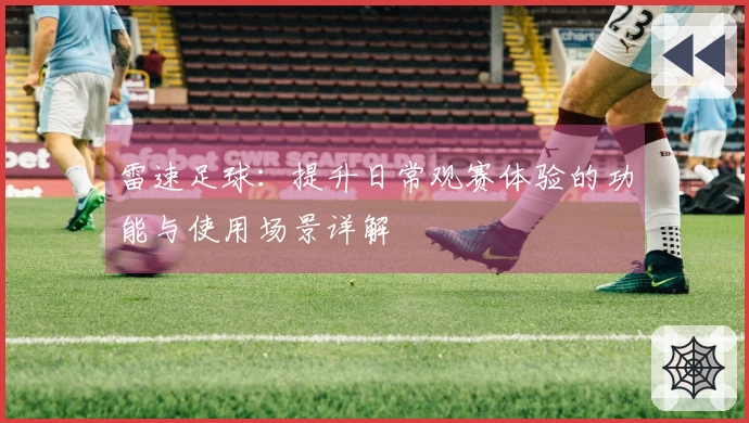 雷速足球：提升日常观赛体验的功能与使用场景详解