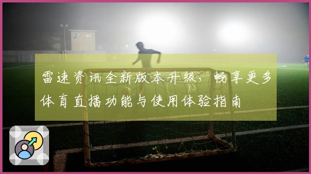 雷速资讯全新版本升级，畅享更多体育直播功能与使用体验指南
