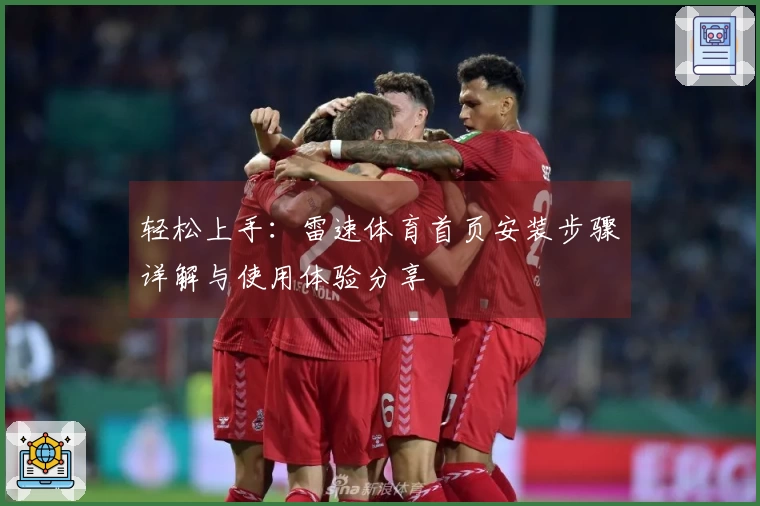 轻松上手：雷速体育首页安装步骤详解与使用体验分享