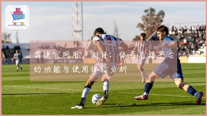 雷速官网用户测评：体育直播平台的功能与使用体验分析