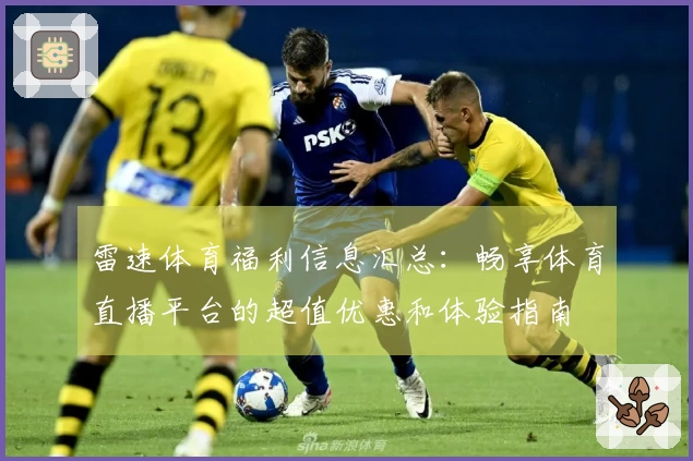 雷速体育福利信息汇总：畅享体育直播平台的超值优惠和体验指南
