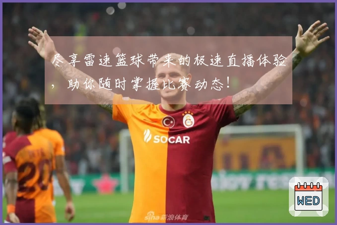 尽享雷速篮球带来的极速直播体验，助你随时掌握比赛动态！