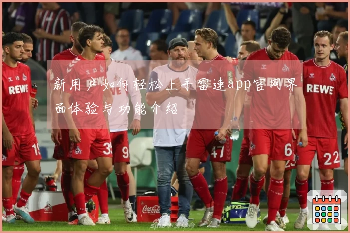 新用户如何轻松上手雷速app官网界面体验与功能介绍