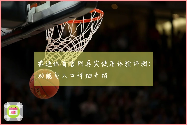 雷速体育官网真实使用体验评测：功能与入口详细介绍