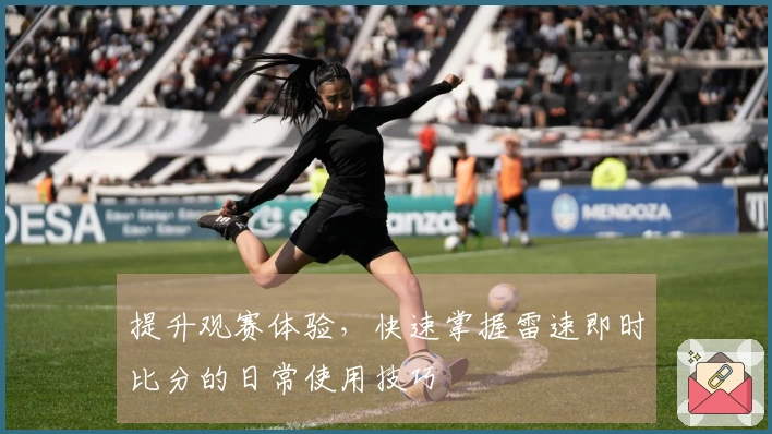 提升观赛体验，快速掌握雷速即时比分的日常使用技巧